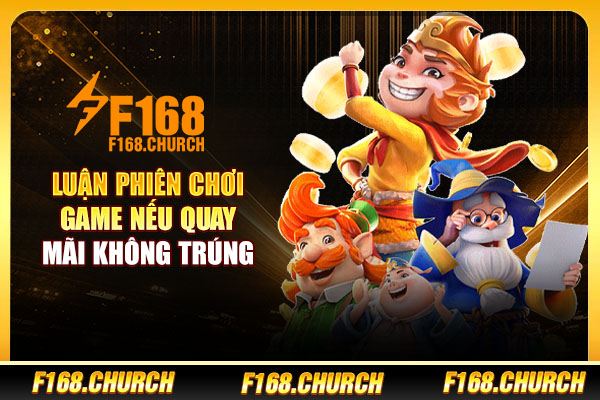Luận phiên chơi game nếu quay mãi không trúng